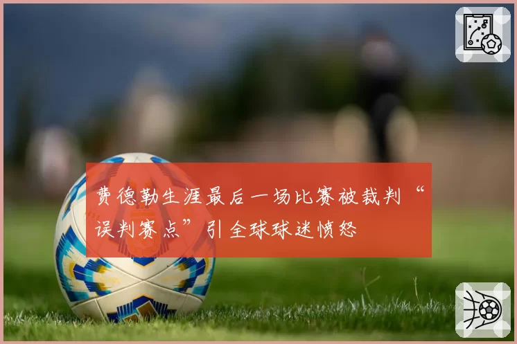 费德勒生涯最后一场比赛被裁判“误判赛点”引全球球迷愤怒