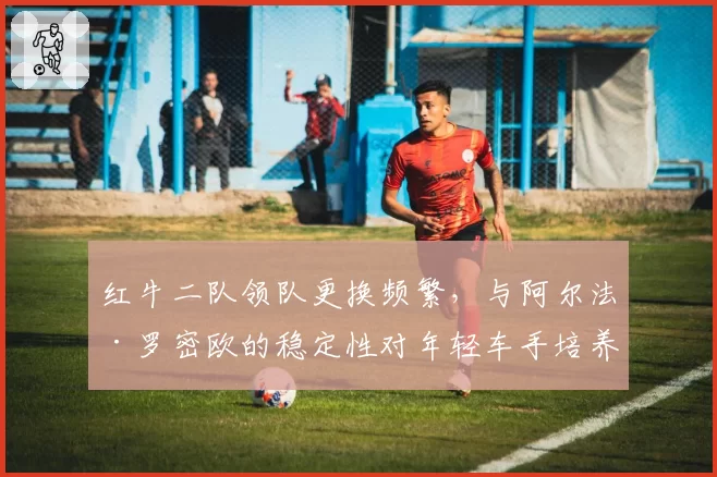 红牛二队领队更换频繁，与阿尔法·罗密欧的稳定性对年轻车手培养影响对比