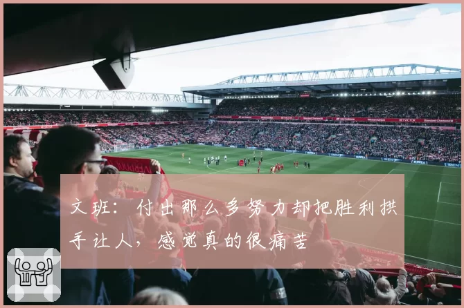 文班：付出那么多努力却把胜利拱手让人，感觉真的很痛苦