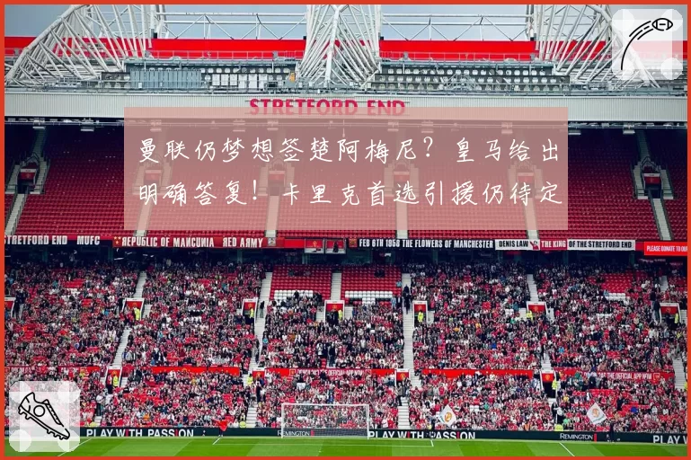 曼联仍梦想签楚阿梅尼？皇马给出明确答复！卡里克首选引援仍待定
