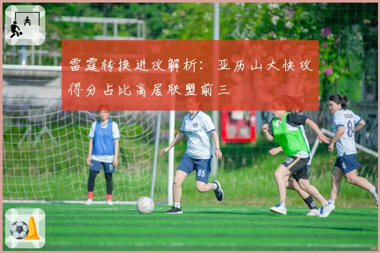 雷霆转换进攻解析：亚历山大快攻得分占比高居联盟前三