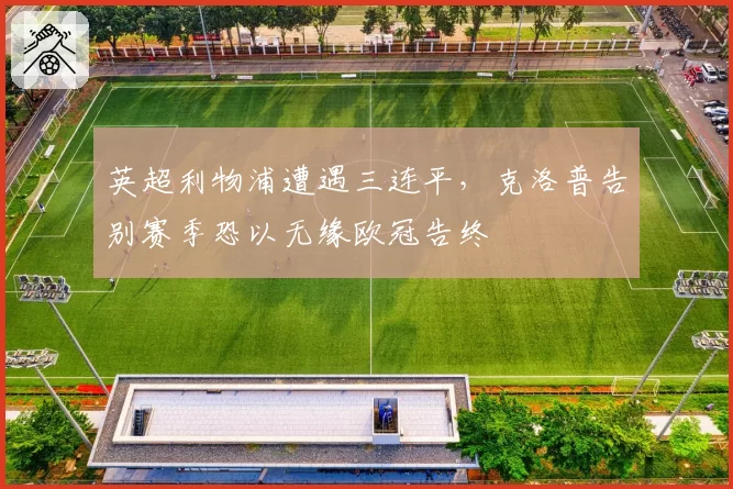 英超利物浦遭遇三连平,克洛普告别赛季恐以无缘欧冠告终