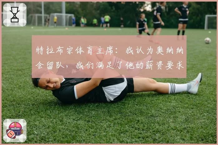 特拉布宗体育主席:我认为奥纳纳会留队,我们满足了他的薪资要求;马卡报:阿莫林有望成为AC米兰主帅