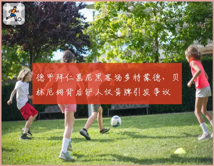 德甲拜仁慕尼黑客场多特蒙德，贝林厄姆背后铲人仅黄牌引发争议