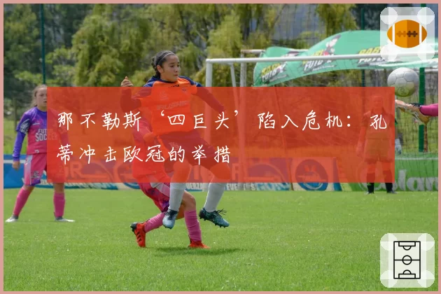 那不勒斯‘四巨头’陷入危机：孔蒂冲击欧冠的举措