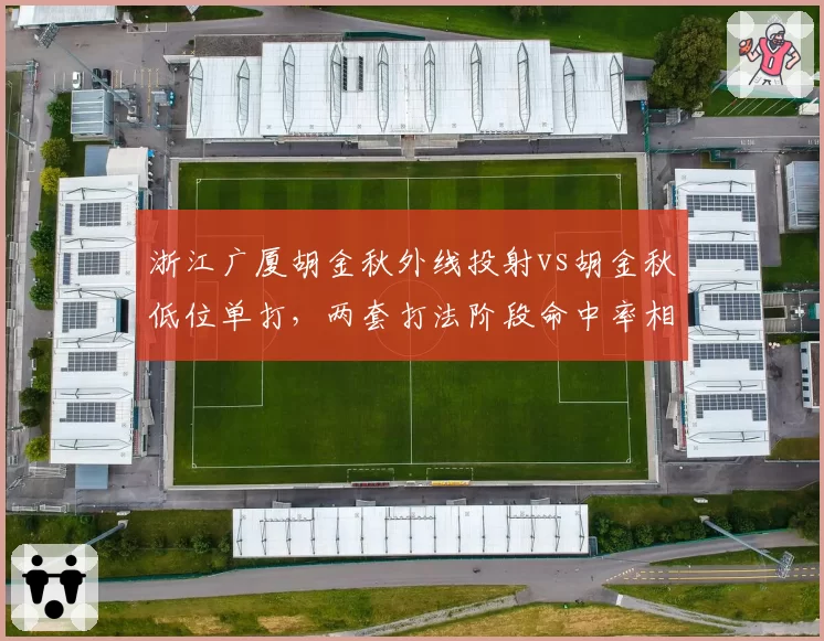 浙江广厦胡金秋外线投射vs胡金秋低位单打，两套打法阶段命中率相差9.8%