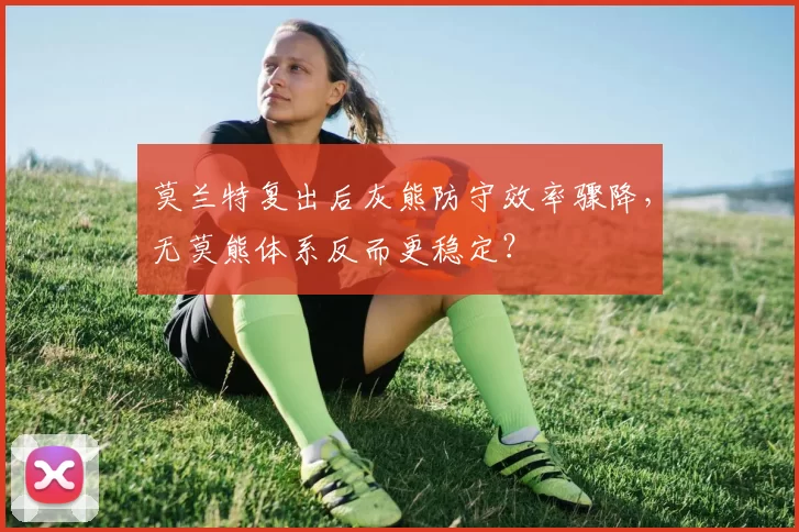 莫兰特复出后灰熊防守效率骤降,无莫熊体系反而更稳定?