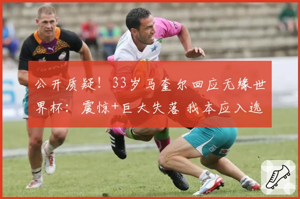 公开质疑!33岁马奎尔回应无缘世界杯:震惊+巨大失落 我本应入选