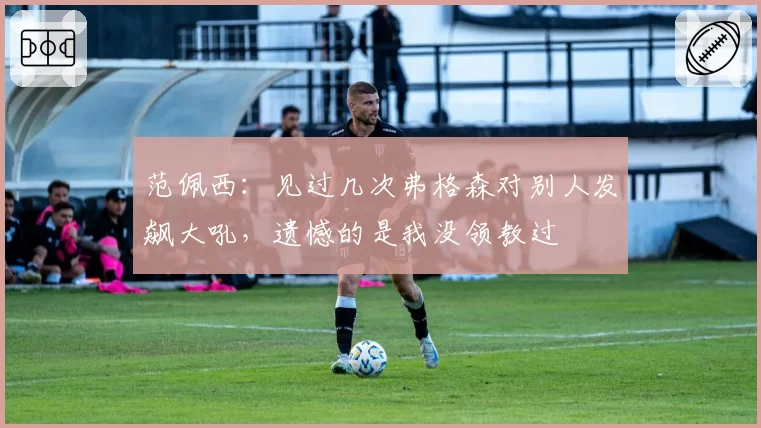 范佩西：见过几次弗格森对别人发飙大吼，遗憾的是我没领教过