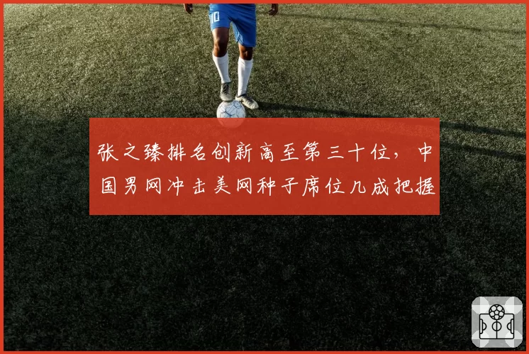张之臻排名创新高至第三十位,中国男网冲击美网种子席位几成把握?