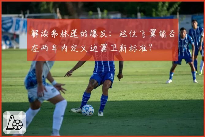 解读弗林蓬的爆发：这位飞翼能否在两年内定义边翼卫新标准？