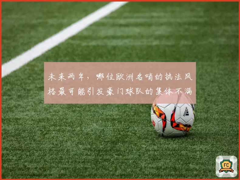 未来两年,哪位欧洲名哨的执法风格最可能引发豪门球队的集体不满?