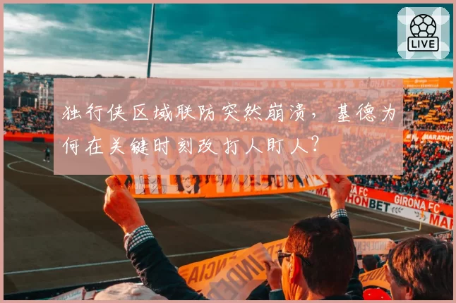 独行侠区域联防突然崩溃，基德为何在关键时刻改打人盯人？