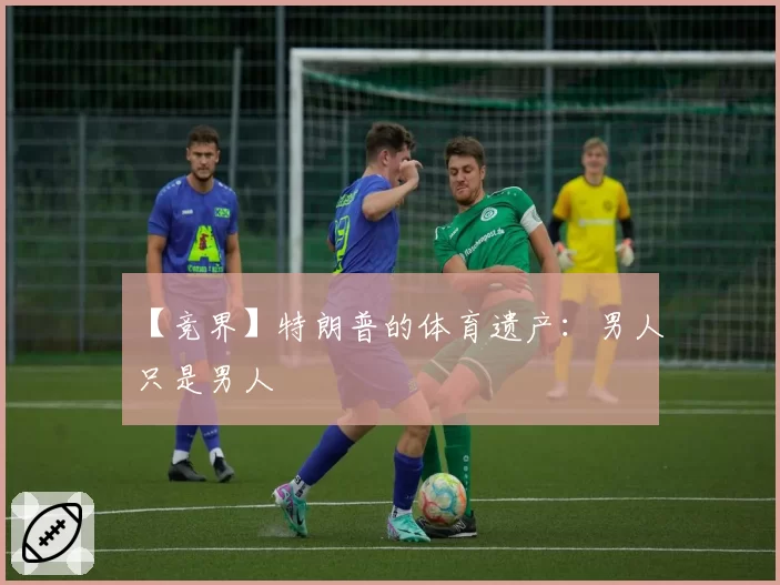 【竞界】特朗普的体育遗产:男人只是男人