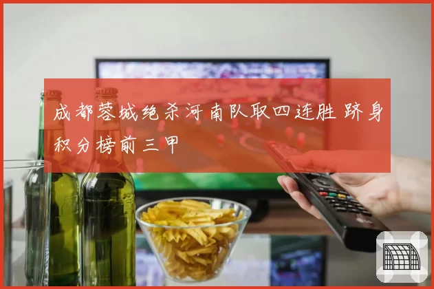 成都蓉城绝杀河南队取四连胜 跻身积分榜前三甲