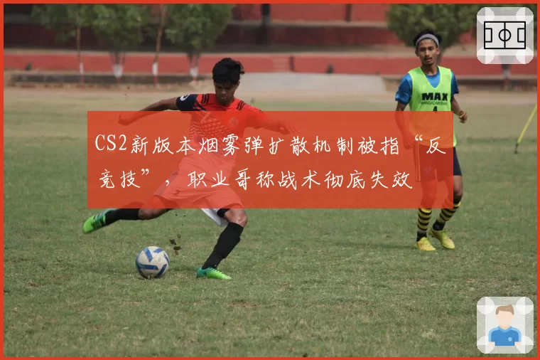 CS2新版本烟雾弹扩散机制被指“反竞技”，职业哥称战术彻底失效