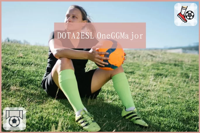 DOTA2ESL OneGGMajor