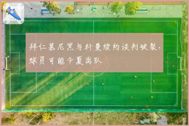 拜仁慕尼黑与科曼续约谈判破裂,球员可能今夏离队